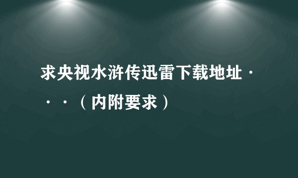求央视水浒传迅雷下载地址···（内附要求）
