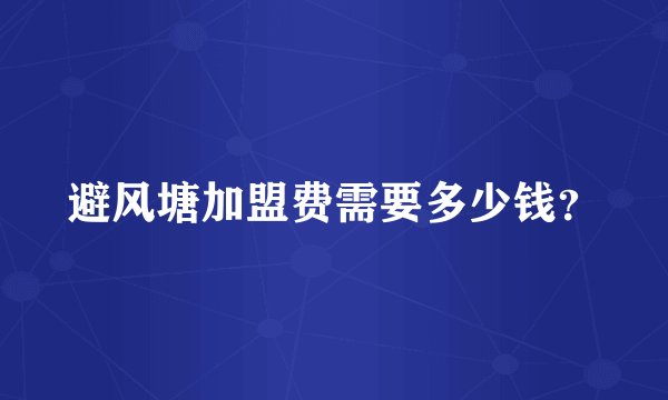 避风塘加盟费需要多少钱？