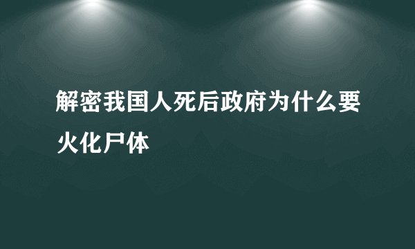 解密我国人死后政府为什么要火化尸体
