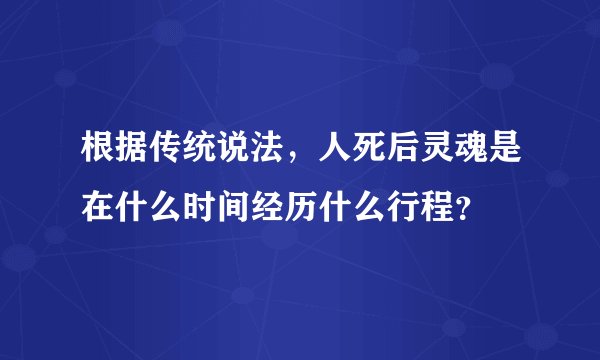 根据传统说法，人死后灵魂是在什么时间经历什么行程？