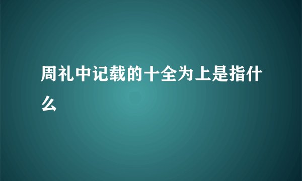 周礼中记载的十全为上是指什么