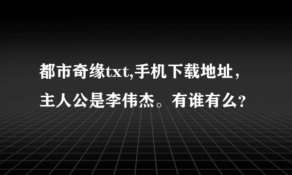 都市奇缘txt,手机下载地址，主人公是李伟杰。有谁有么？