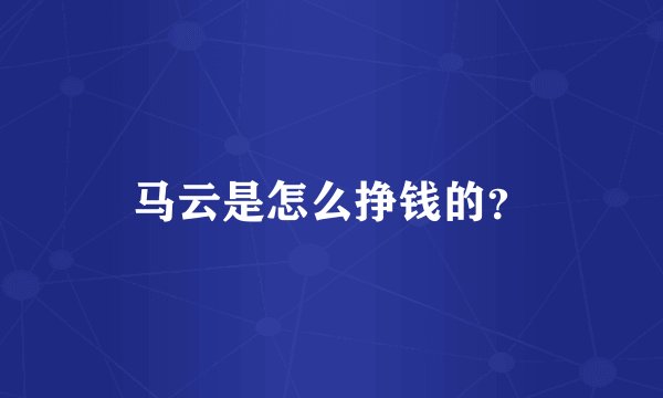 马云是怎么挣钱的？