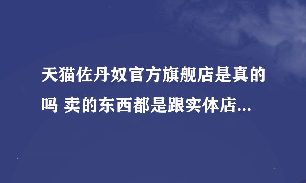 天猫佐丹奴官方旗舰店是真的吗 卖的东西都是跟实体店一样的？包括质量