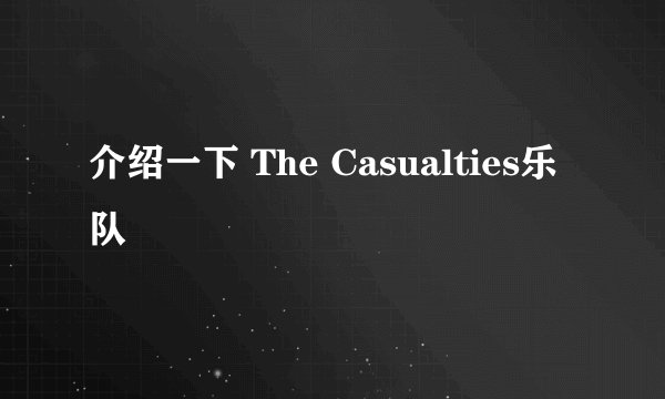 介绍一下 The Casualties乐队