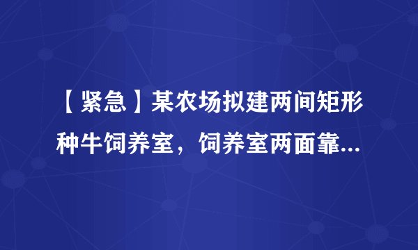 【紧急】某农场拟建两间矩形种牛饲养室，饲养室两面靠墙，中间用一道墙隔开。已知计划中的建筑材料可建围