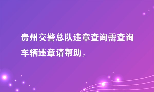 贵州交警总队违章查询需查询车辆违章请帮助。