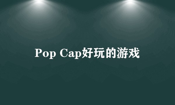 Pop Cap好玩的游戏
