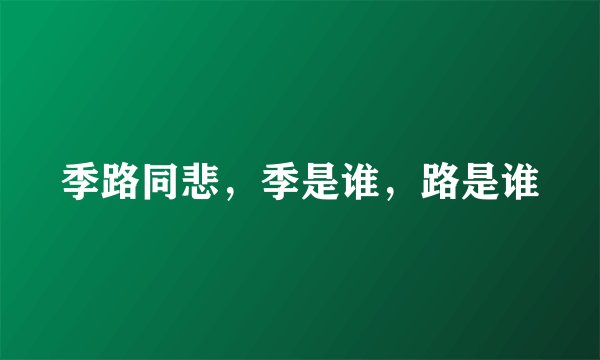 季路同悲，季是谁，路是谁