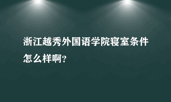 浙江越秀外国语学院寝室条件怎么样啊？