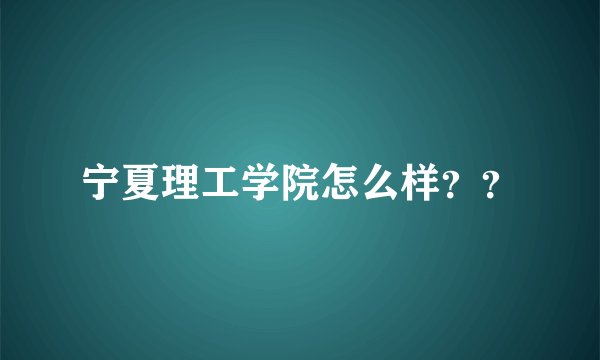 宁夏理工学院怎么样？？