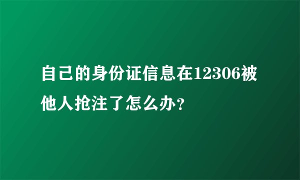 自己的身份证信息在12306被他人抢注了怎么办？