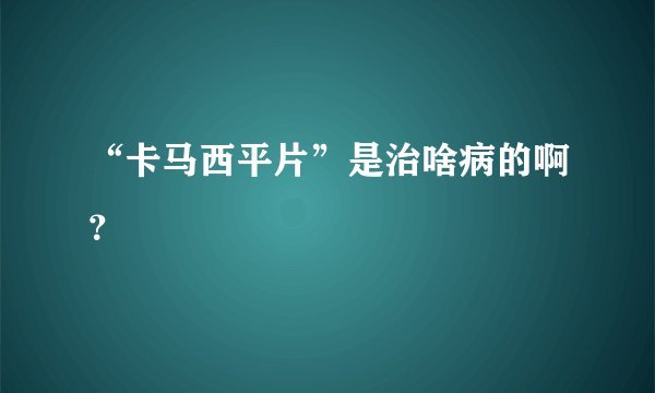 “卡马西平片”是治啥病的啊？