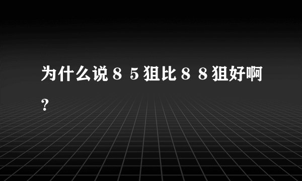 为什么说８５狙比８８狙好啊？