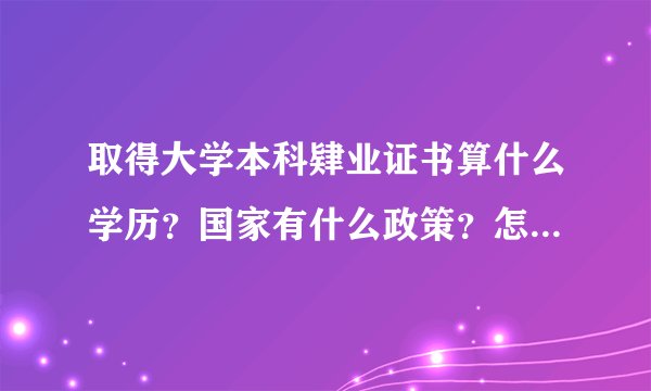 取得大学本科肄业证书算什么学历？国家有什么政策？怎么规定的？