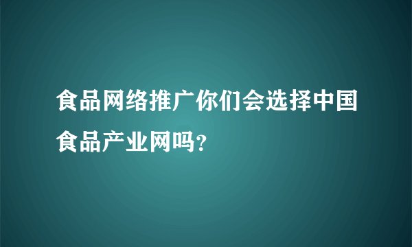 食品网络推广你们会选择中国食品产业网吗？