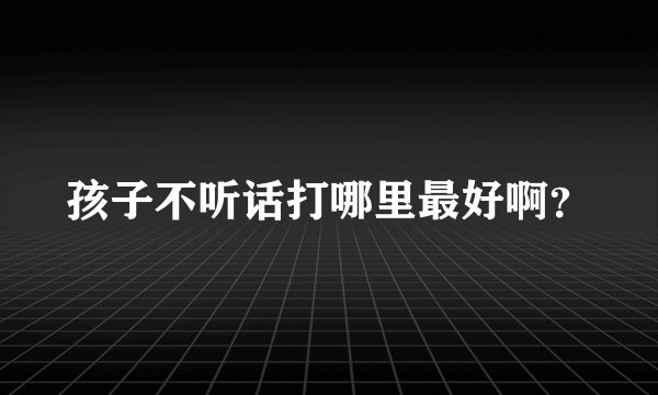 孩子不听话打哪里最好啊？