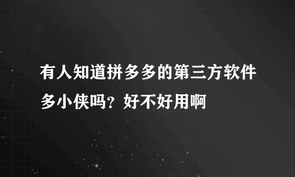 有人知道拼多多的第三方软件多小侠吗？好不好用啊