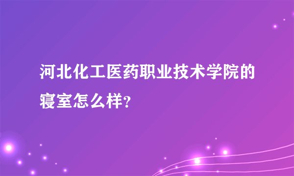 河北化工医药职业技术学院的寝室怎么样？