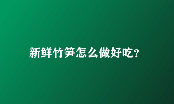 新鲜竹笋怎么做好吃？