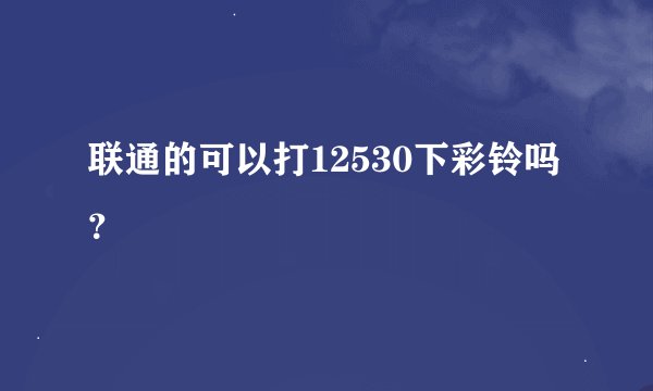 联通的可以打12530下彩铃吗？