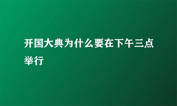 开国大典为什么要在下午三点举行