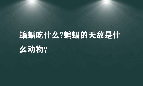 蝙蝠吃什么?蝙蝠的天敌是什么动物？