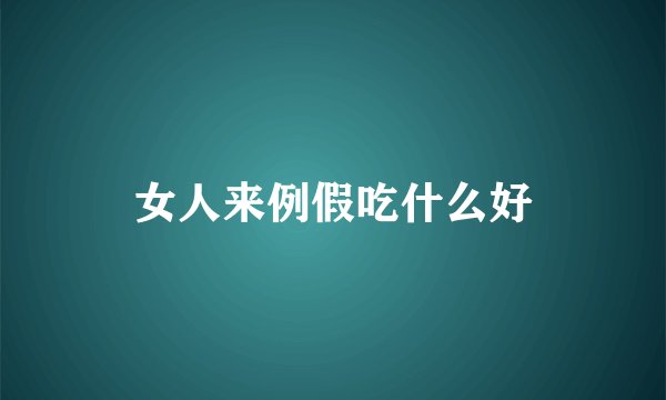女人来例假吃什么好