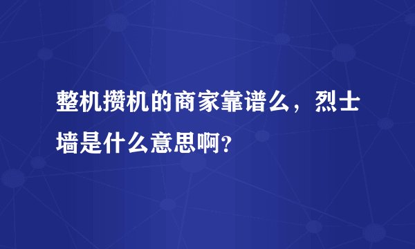 整机攒机的商家靠谱么，烈士墙是什么意思啊？