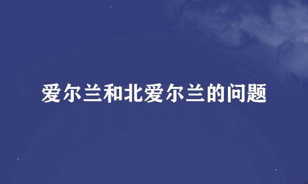 爱尔兰和北爱尔兰的问题