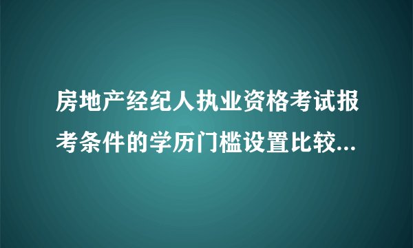 房地产经纪人执业资格考试报考条件的学历门槛设置比较高，听说2011年宁波市高中毕业的也可报考，是否属实