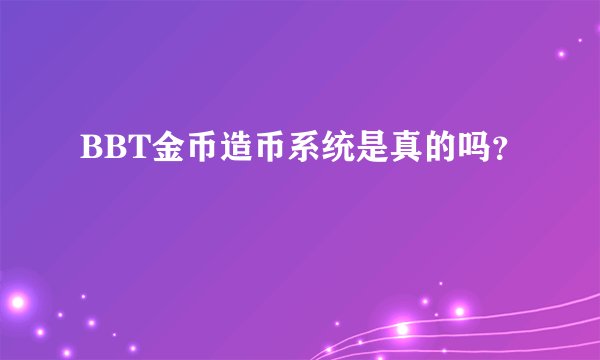 BBT金币造币系统是真的吗？