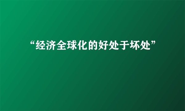 “经济全球化的好处于坏处”