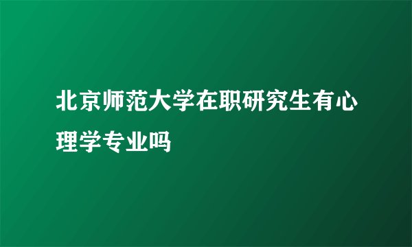 北京师范大学在职研究生有心理学专业吗