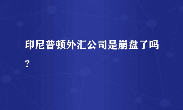 印尼普顿外汇公司是崩盘了吗？