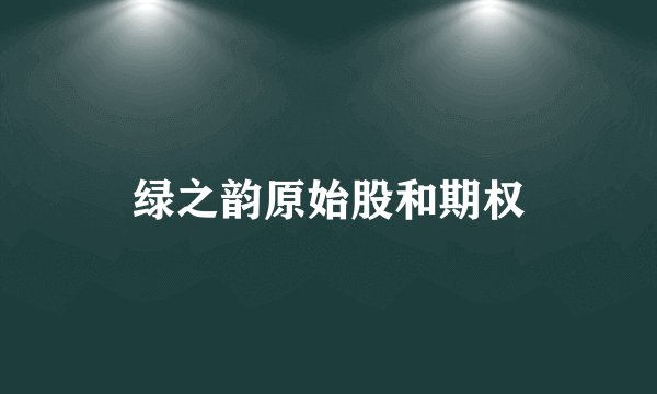 绿之韵原始股和期权