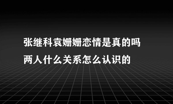 张继科袁姗姗恋情是真的吗 两人什么关系怎么认识的