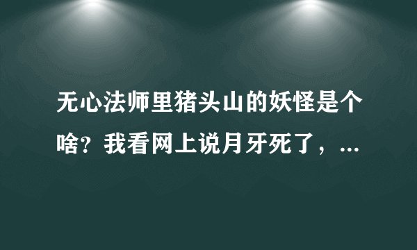 无心法师里猪头山的妖怪是个啥？我看网上说月牙死了，岳绮罗死了，张显宗死了具体咋死的啊？