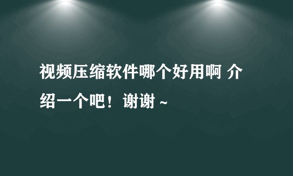 视频压缩软件哪个好用啊 介绍一个吧！谢谢～