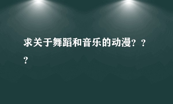 求关于舞蹈和音乐的动漫？？？