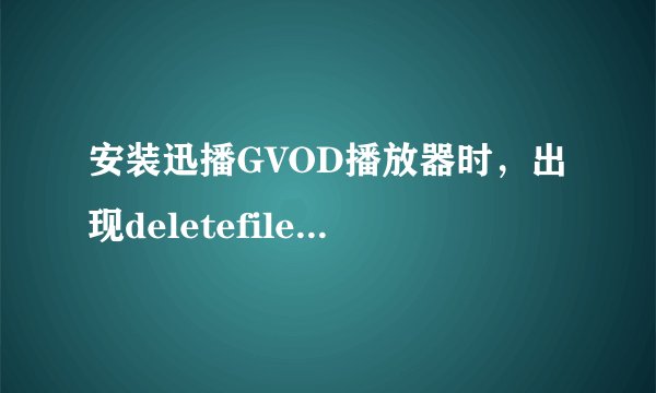 安装迅播GVOD播放器时，出现deletefile失败代码5，怎么办？