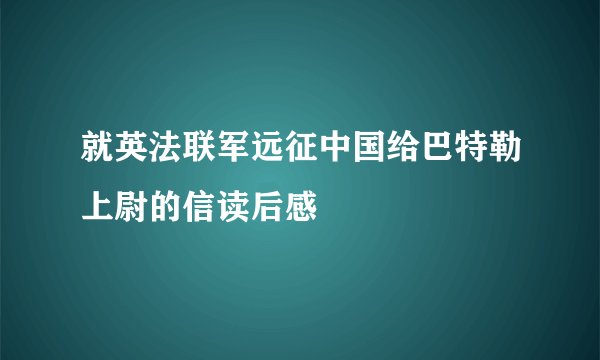 就英法联军远征中国给巴特勒上尉的信读后感