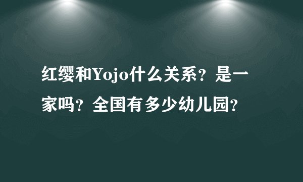 红缨和Yojo什么关系？是一家吗？全国有多少幼儿园？