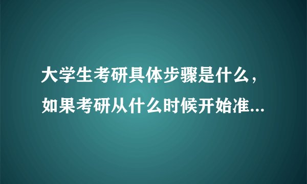 大学生考研具体步骤是什么，如果考研从什么时候开始准备啊，都准备什么