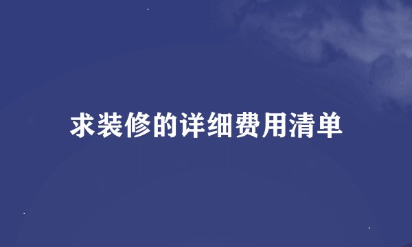 求装修的详细费用清单