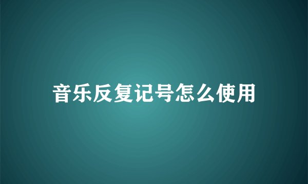 音乐反复记号怎么使用