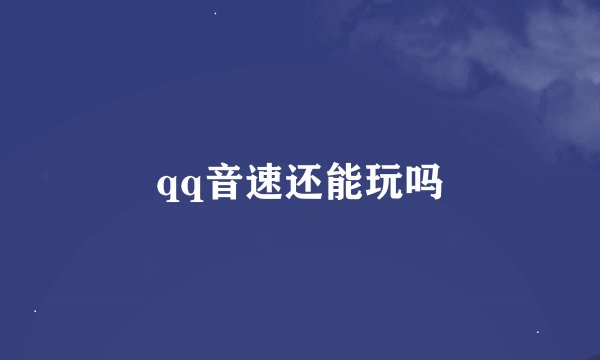 qq音速还能玩吗