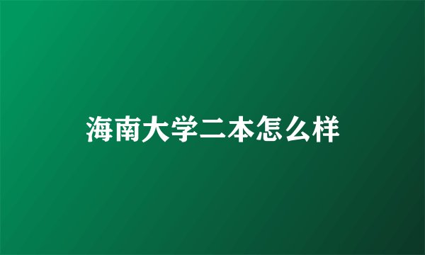 海南大学二本怎么样