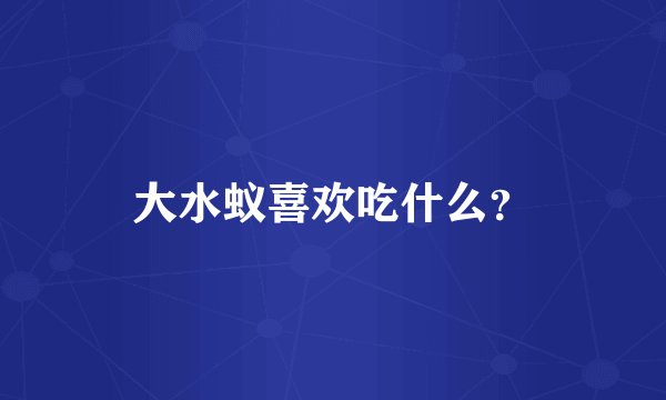大水蚁喜欢吃什么？