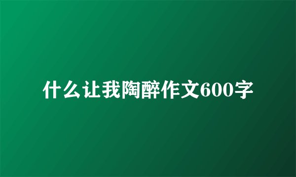 什么让我陶醉作文600字